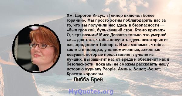 Хм. Дорогой Иисус, «Тейлор включил более горячий». Мы просто хотим поблагодарить вас за то, что вы получили нас здесь в безопасности --- »был громкий, булькающий стон. Кто-то кричал:« О, черт возьми! Мисс Делавэр только 