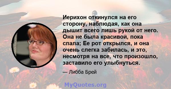 Иерихон откинулся на его сторону, наблюдая, как она дышит всего лишь рукой от него. Она не была красивой, пока спала; Ее рот открылся, и она очень слегка забилась, и это, несмотря на все, что произошло, заставило его