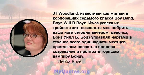 JT Woodland, известный как милый в корпорациях седьмого класса Boy Band, Boyz Will B Boyz. Из-за успеха их тройного хит, позвольте мне побрить ваши ноги сегодня вечером, девочка, Бойз Уилл Б. Бойз управлял чартами в