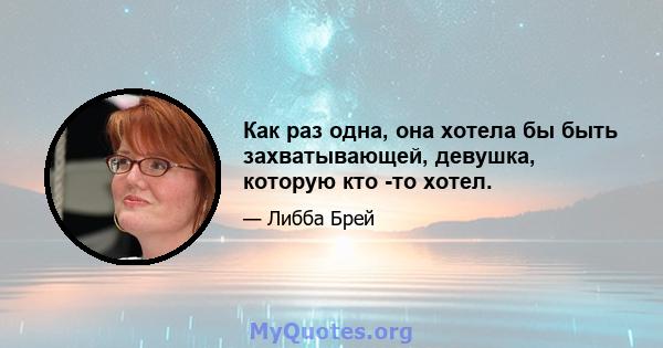 Как раз одна, она хотела бы быть захватывающей, девушка, которую кто -то хотел.