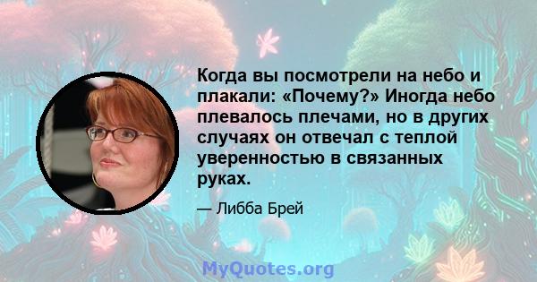 Когда вы посмотрели на небо и плакали: «Почему?» Иногда небо плевалось плечами, но в других случаях он отвечал с теплой уверенностью в связанных руках.