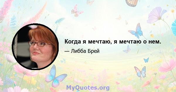 Когда я мечтаю, я мечтаю о нем.