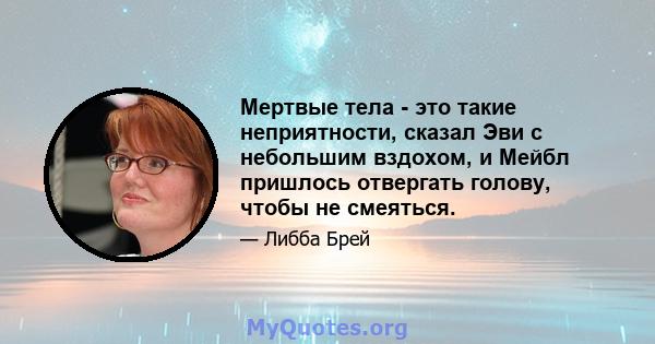 Мертвые тела - это такие неприятности, сказал Эви с небольшим вздохом, и Мейбл пришлось отвергать голову, чтобы не смеяться.