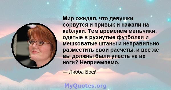 Мир ожидал, что девушки сорвутся и привык и нажали на каблуки. Тем временем мальчики, одетые в рухнутые футболки и мешковатые штаны и неправильно разместить свои расчеты, и все же вы должны были упасть на их ноги?