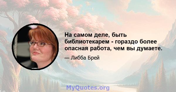 На самом деле, быть библиотекарем - гораздо более опасная работа, чем вы думаете.