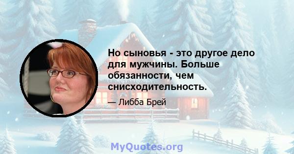 Но сыновья - это другое дело для мужчины. Больше обязанности, чем снисходительность.