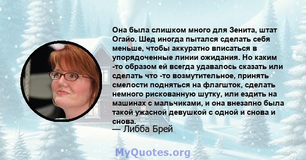 Она была слишком много для Зенита, штат Огайо. Шед иногда пытался сделать себя меньше, чтобы аккуратно вписаться в упорядоченные линии ожидания. Но каким -то образом ей всегда удавалось сказать или сделать что -то