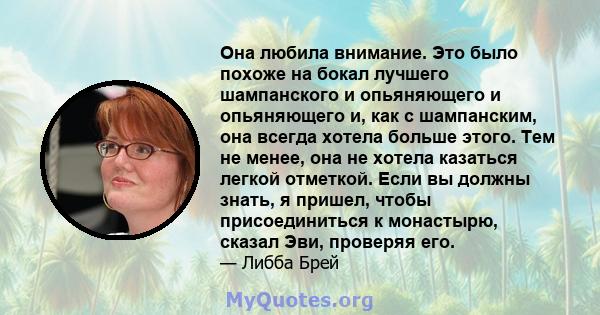 Она любила внимание. Это было похоже на бокал лучшего шампанского и опьяняющего и опьяняющего и, как с шампанским, она всегда хотела больше этого. Тем не менее, она не хотела казаться легкой отметкой. Если вы должны