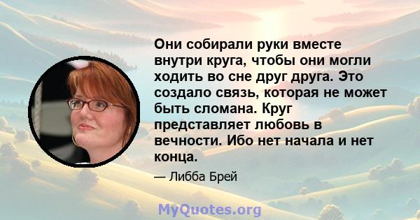 Они собирали руки вместе внутри круга, чтобы они могли ходить во сне друг друга. Это создало связь, которая не может быть сломана. Круг представляет любовь в вечности. Ибо нет начала и нет конца.