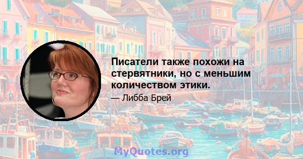 Писатели также похожи на стервятники, но с меньшим количеством этики.