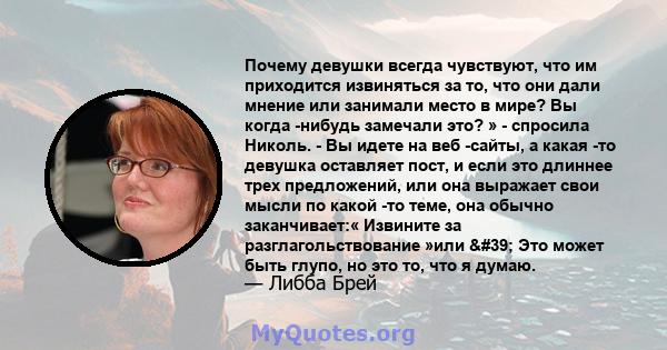 Почему девушки всегда чувствуют, что им приходится извиняться за то, что они дали мнение или занимали место в мире? Вы когда -нибудь замечали это? » - спросила Николь. - Вы идете на веб -сайты, а какая -то девушка