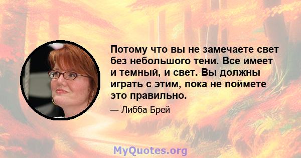 Потому что вы не замечаете свет без небольшого тени. Все имеет и темный, и свет. Вы должны играть с этим, пока не поймете это правильно.