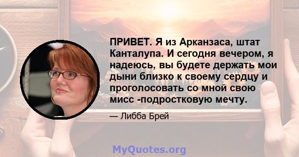 ПРИВЕТ. Я из Арканзаса, штат Канталупа. И сегодня вечером, я надеюсь, вы будете держать мои дыни близко к своему сердцу и проголосовать со мной свою мисс -подростковую мечту.