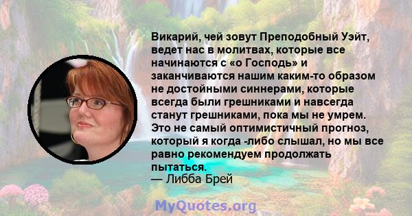 Викарий, чей зовут Преподобный Уэйт, ведет нас в молитвах, которые все начинаются с «о Господь» и заканчиваются нашим каким-то образом не достойными синнерами, которые всегда были грешниками и навсегда станут