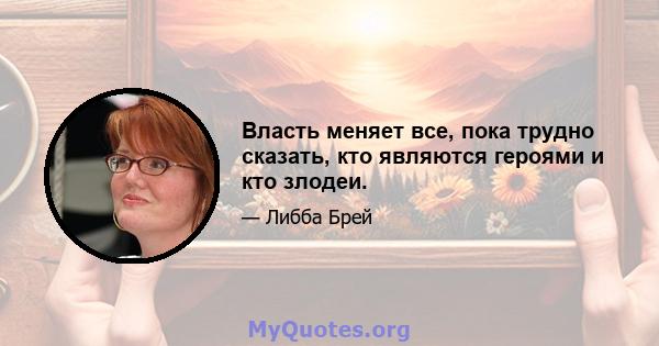 Власть меняет все, пока трудно сказать, кто являются героями и кто злодеи.