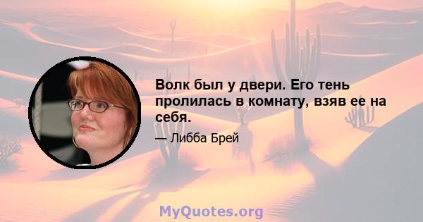 Волк был у двери. Его тень пролилась в комнату, взяв ее на себя.