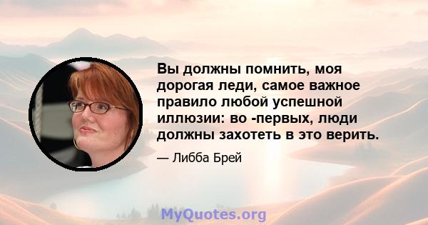 Вы должны помнить, моя дорогая леди, самое важное правило любой успешной иллюзии: во -первых, люди должны захотеть в это верить.