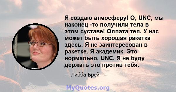 Я создаю атмосферу! О, UNC, мы наконец -то получили тела в этом суставе! Оплата тел. У нас может быть хорошая ракетка здесь. Я не заинтересован в ракетке. Я академик. Это нормально, UNC. Я не буду держать это против