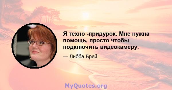 Я техно -придурок. Мне нужна помощь, просто чтобы подключить видеокамеру.