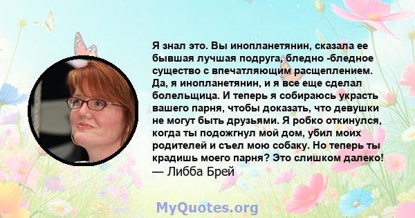 Я знал это. Вы инопланетянин, сказала ее бывшая лучшая подруга, бледно -бледное существо с впечатляющим расщеплением. Да, я инопланетянин, и я все еще сделал болельщица. И теперь я собираюсь украсть вашего парня, чтобы