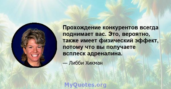 Прохождение конкурентов всегда поднимает вас. Это, вероятно, также имеет физический эффект, потому что вы получаете всплеск адреналина.