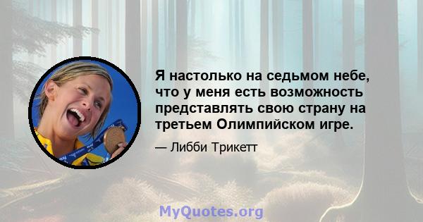 Я настолько на седьмом небе, что у меня есть возможность представлять свою страну на третьем Олимпийском игре.