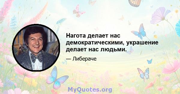 Нагота делает нас демократическими, украшение делает нас людьми.