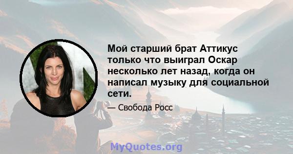 Мой старший брат Аттикус только что выиграл Оскар несколько лет назад, когда он написал музыку для социальной сети.