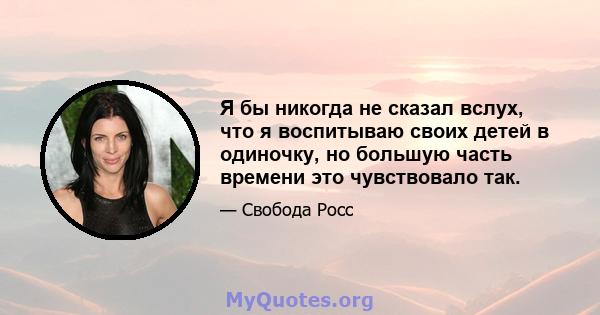 Я бы никогда не сказал вслух, что я воспитываю своих детей в одиночку, но большую часть времени это чувствовало так.