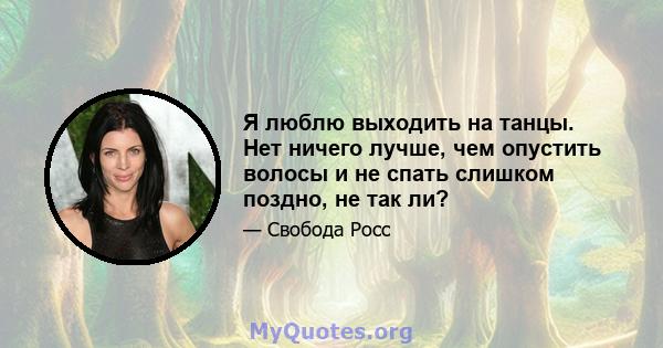 Я люблю выходить на танцы. Нет ничего лучше, чем опустить волосы и не спать слишком поздно, не так ли?