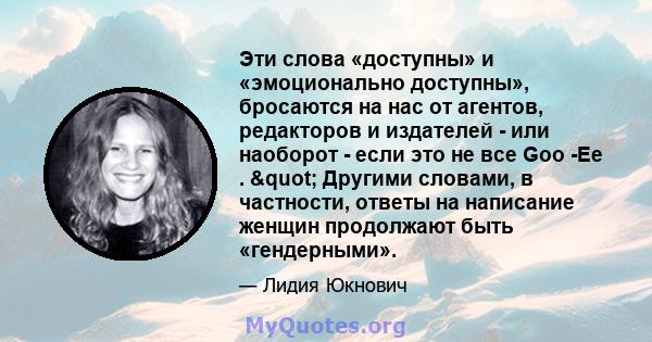 Эти слова «доступны» и «эмоционально доступны», бросаются на нас от агентов, редакторов и издателей - или наоборот - если это не все Goo -Ee . " Другими словами, в частности, ответы на написание женщин продолжают