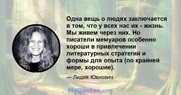 Одна вещь о людях заключается в том, что у всех нас их - жизнь. Мы живем через них. Но писатели мемуаров особенно хороши в привлечении литературных стратегий и формы для опыта (по крайней мере, хорошие).