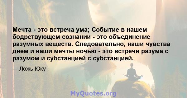 Мечта - это встреча ума; Событие в нашем бодрствующем сознании - это объединение разумных веществ. Следовательно, наши чувства днем ​​и наши мечты ночью - это встречи разума с разумом и субстанцией с субстанцией.