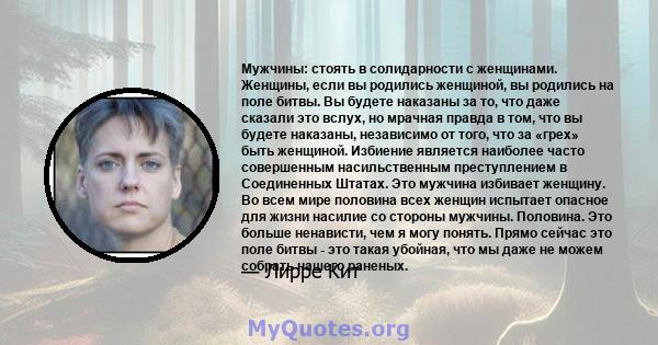 Мужчины: стоять в солидарности с женщинами. Женщины, если вы родились женщиной, вы родились на поле битвы. Вы будете наказаны за то, что даже сказали это вслух, но мрачная правда в том, что вы будете наказаны,