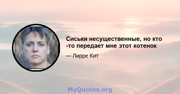 Сиськи несущественные, но кто -то передает мне этот котенок