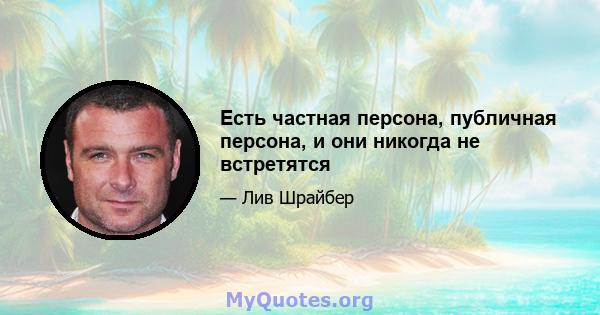 Есть частная персона, публичная персона, и они никогда не встретятся