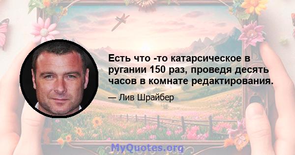 Есть что -то катарсическое в ругании 150 раз, проведя десять часов в комнате редактирования.