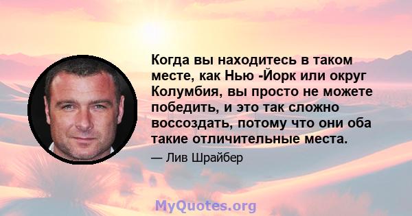 Когда вы находитесь в таком месте, как Нью -Йорк или округ Колумбия, вы просто не можете победить, и это так сложно воссоздать, потому что они оба такие отличительные места.