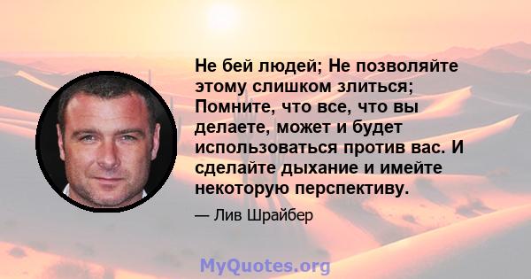 Не бей людей; Не позволяйте этому слишком злиться; Помните, что все, что вы делаете, может и будет использоваться против вас. И сделайте дыхание и имейте некоторую перспективу.