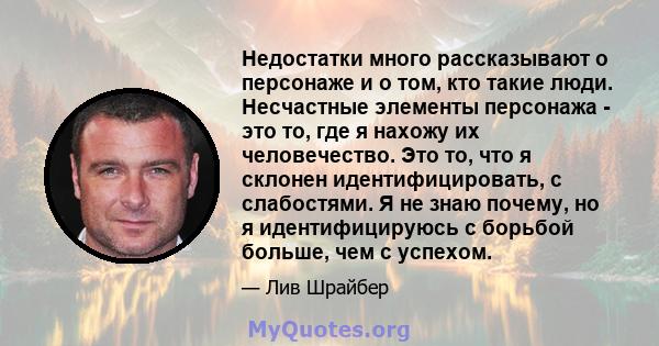 Недостатки много рассказывают о персонаже и о том, кто такие люди. Несчастные элементы персонажа - это то, где я нахожу их человечество. Это то, что я склонен идентифицировать, с слабостями. Я не знаю почему, но я