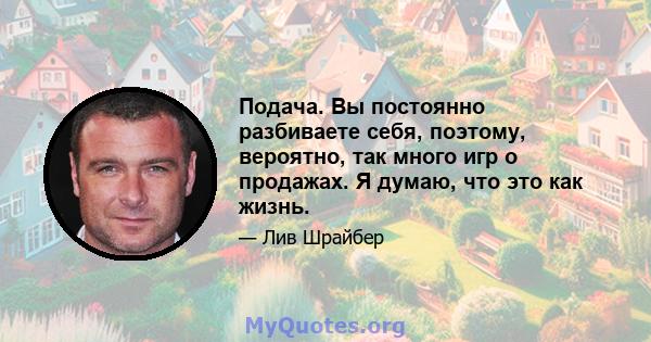 Подача. Вы постоянно разбиваете себя, поэтому, вероятно, так много игр о продажах. Я думаю, что это как жизнь.