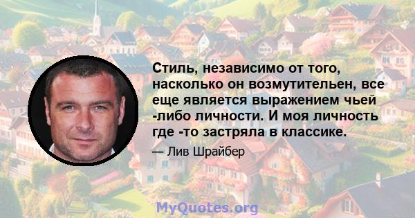 Стиль, независимо от того, насколько он возмутительен, все еще является выражением чьей -либо личности. И моя личность где -то застряла в классике.