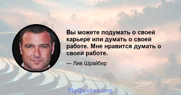 Вы можете подумать о своей карьере или думать о своей работе. Мне нравится думать о своей работе.