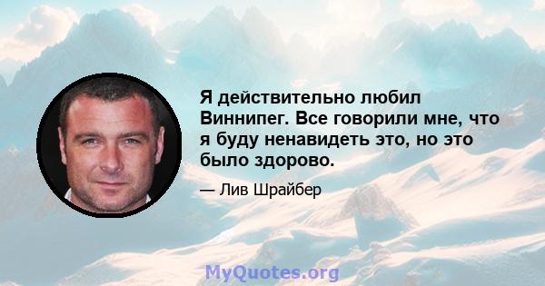 Я действительно любил Виннипег. Все говорили мне, что я буду ненавидеть это, но это было здорово.