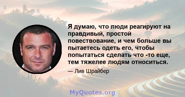 Я думаю, что люди реагируют на правдивый, простой повествование, и чем больше вы пытаетесь одеть его, чтобы попытаться сделать что -то еще, тем тяжелее людям относиться.