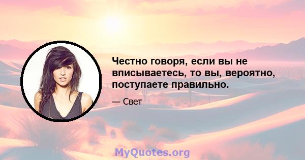 Честно говоря, если вы не вписываетесь, то вы, вероятно, поступаете правильно.