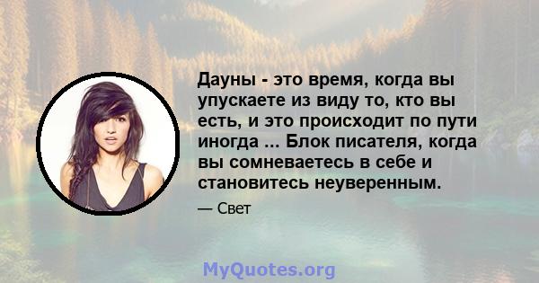 Дауны - это время, когда вы упускаете из виду то, кто вы есть, и это происходит по пути иногда ... Блок писателя, когда вы сомневаетесь в себе и становитесь неуверенным.