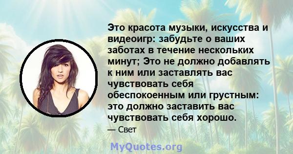 Это красота музыки, искусства и видеоигр: забудьте о ваших заботах в течение нескольких минут; Это не должно добавлять к ним или заставлять вас чувствовать себя обеспокоенным или грустным: это должно заставить вас