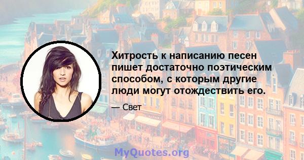 Хитрость к написанию песен пишет достаточно поэтическим способом, с которым другие люди могут отождествить его.