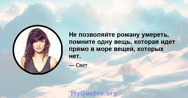 Не позволяйте роману умереть, помните одну вещь, которая идет прямо в море вещей, которых нет.